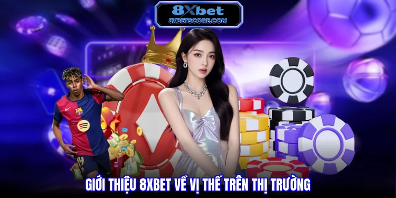 Giới thiệu 8XBET Giới thiệu 8XBET về vị thế trên thị trường