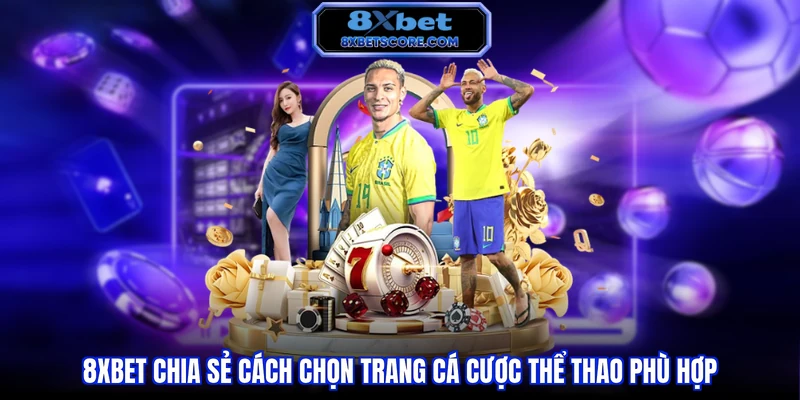 8XBET chia sẻ cách chọn trang cá cược thể thao phù hợp