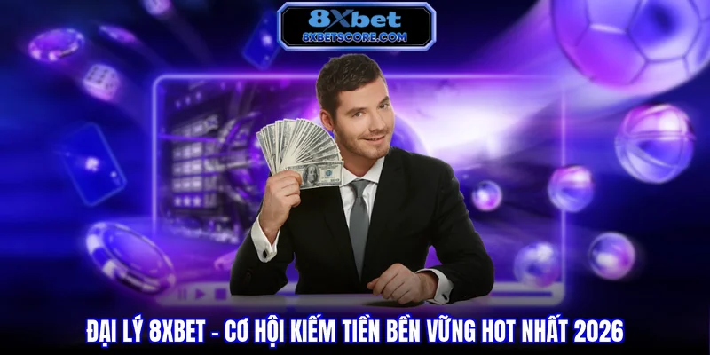 Đại Lý 8XBET - Cơ Hội Kiếm Tiền Bền Vững Hot Nhất 2026 Đại lý 8XBET - Cơ hội kiếm tiền bền vững hot nhất năm 2026