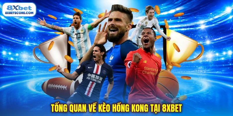 Kèo Hồng Kong - Bỏ Túi Chiến Thuật Đặt Cược Luôn Chuẩn Xác Tổng quan về kèo Hồng Kông tại 8xbet